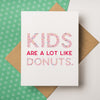 A funny and unique baby and parenthood greeting card that reads "Kids are a lot like donuts." on the front side,