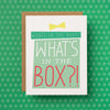 A funny birthday card that reads "Whats in the box?? What's in the box?!"