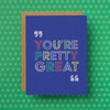 A funny and sarcastic greeting card for friends that reads "You're pretty great."