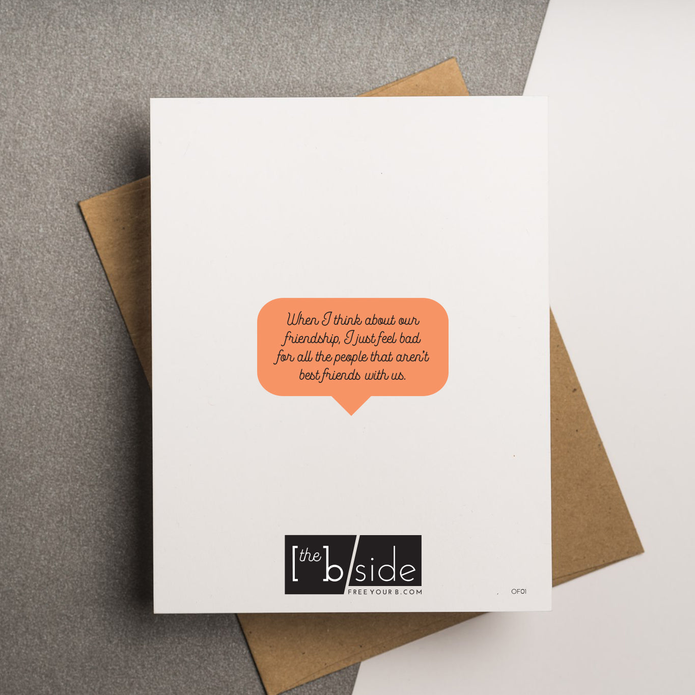 A funny and honest friendship greeting card that reads "When I think about our friendship, I just feel bad for all the people that aren't best friends with us." on the back side