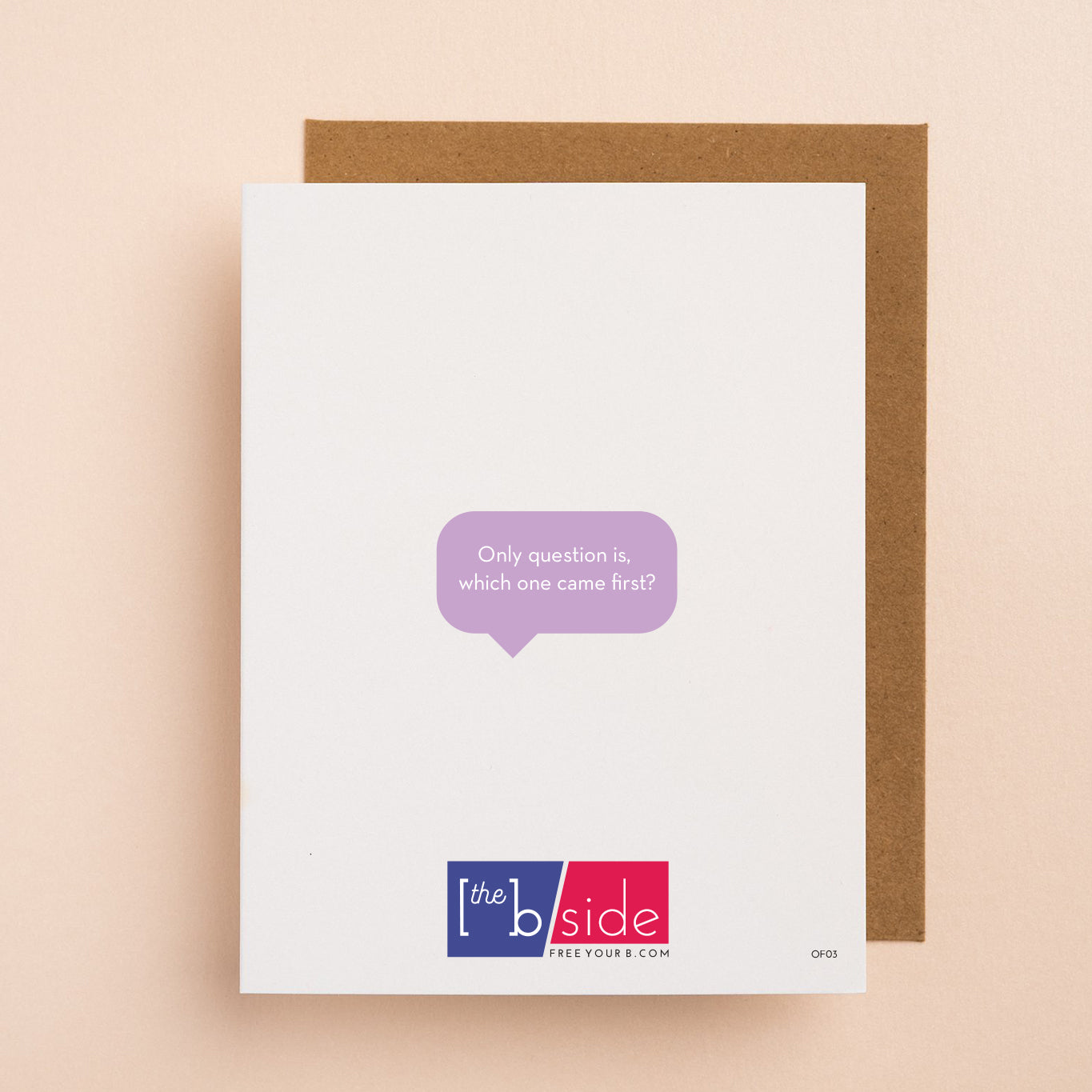 Funny friendship greeting card that reads" Only question is, which one came first" on the B side
